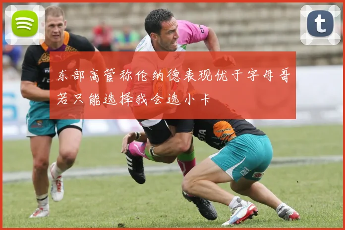 东部高管称伦纳德表现优于字母哥若只能选择我会选小卡