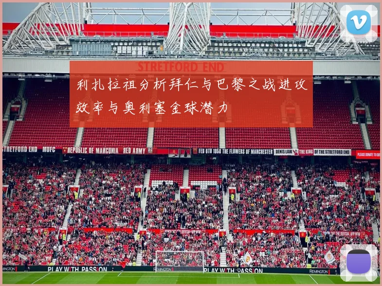 利扎拉祖分析拜仁与巴黎之战进攻效率与奥利塞金球潜力
