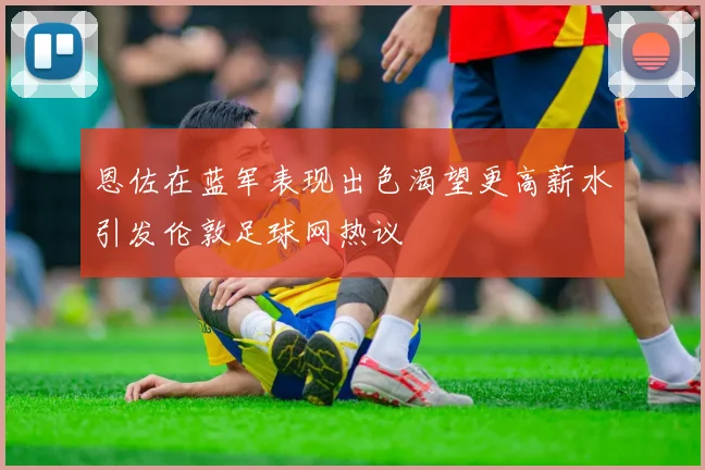 恩佐在蓝军表现出色渴望更高薪水引发伦敦足球网热议