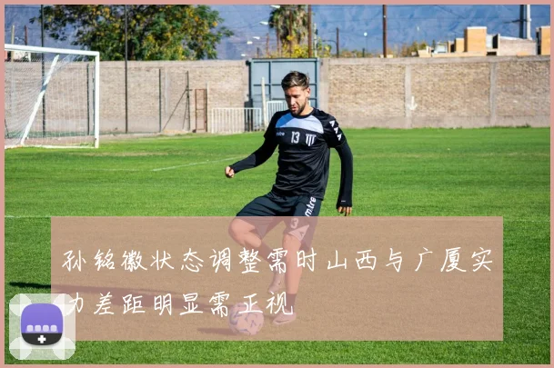 孙铭徽状态调整需时山西与广厦实力差距明显需正视