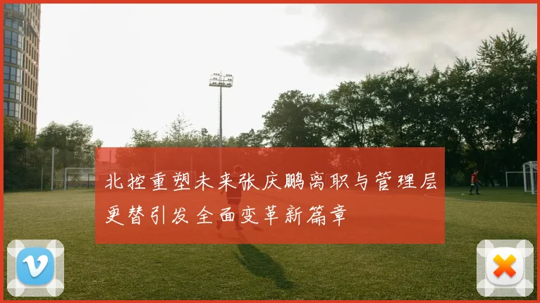 北控重塑未来张庆鹏离职与管理层更替引发全面变革新篇章
