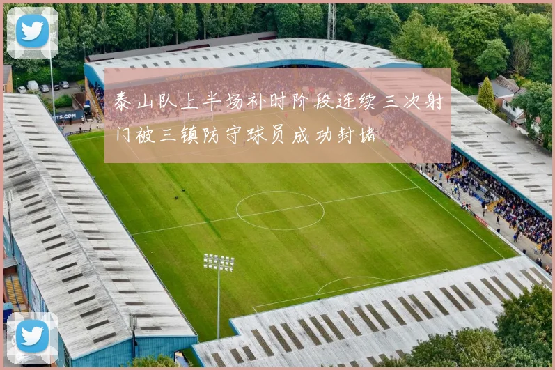 泰山队上半场补时阶段连续三次射门被三镇防守球员成功封堵