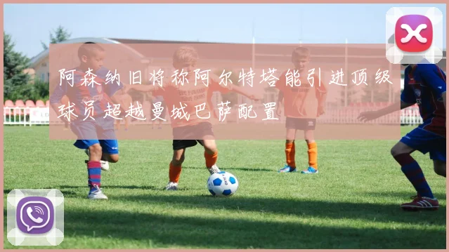 阿森纳旧将称阿尔特塔能引进顶级球员超越曼城巴萨配置